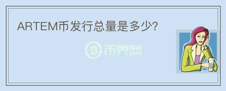 ARTEM幣發(fā)行總量是多少？