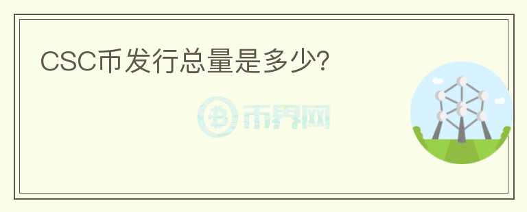 CSC幣發(fā)行總量是多少？