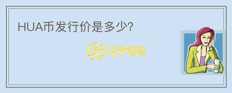 HUA幣發(fā)行價是多少？