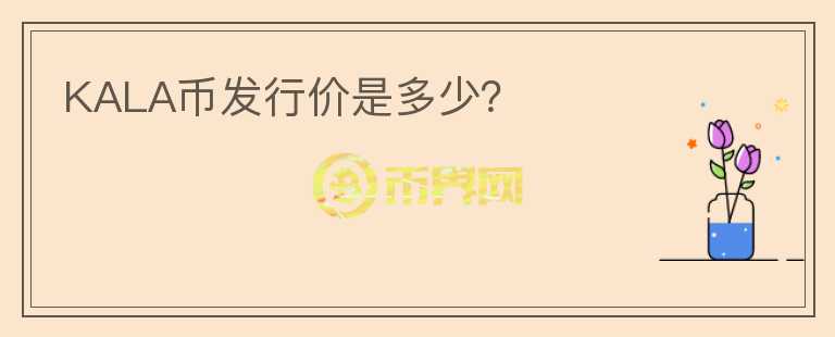 KALA幣發(fā)行價是多少？