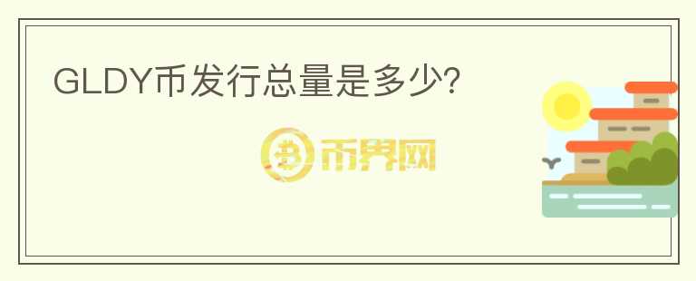 GLDY幣發(fā)行總量是多少？
