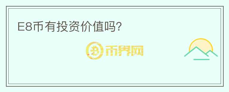 E8幣有投資價(jià)值嗎？