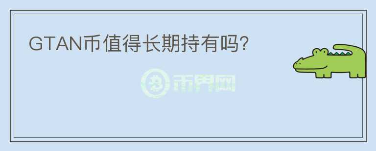 GTAN幣值得長(zhǎng)期持有嗎？