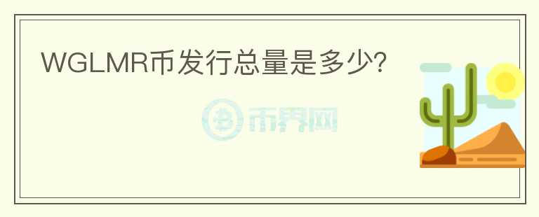 WGLMR幣發(fā)行總量是多少？