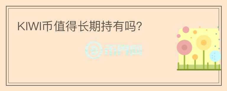 KIWI幣值得長(zhǎng)期持有嗎？