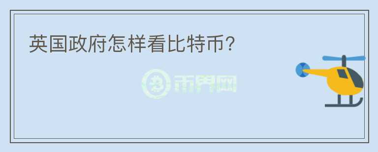 英國政府怎樣看比特幣？