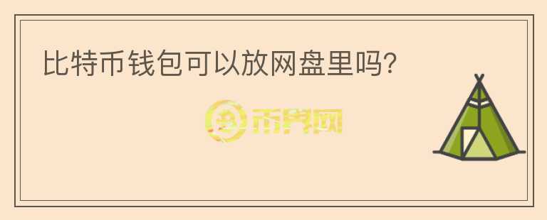 比特幣錢包可以放網(wǎng)盤里嗎？