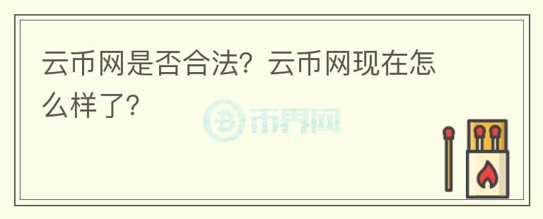 云幣網(wǎng)是否合法？云幣網(wǎng)現(xiàn)在怎么樣了？