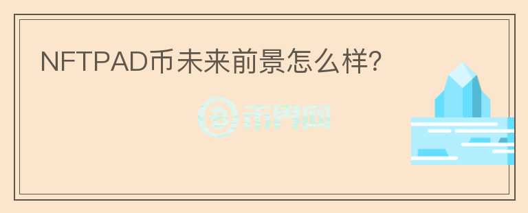 NFTPAD幣未來(lái)前景怎么樣？