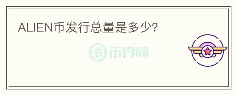 ALIEN幣發(fā)行總量是多少？