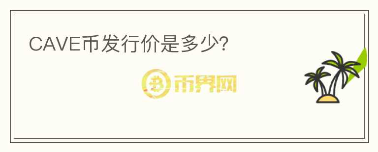 CAVE幣發(fā)行價是多少？