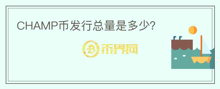 CHAMP幣發(fā)行總量是多少？