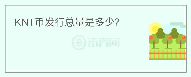 KNT幣發(fā)行總量是多少？