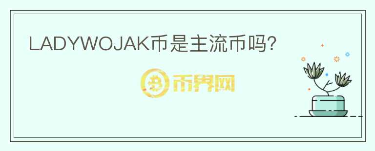 LADYWOJAK幣是主流幣嗎？