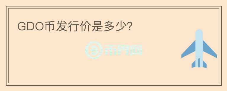 GDO幣發(fā)行價(jià)是多少？