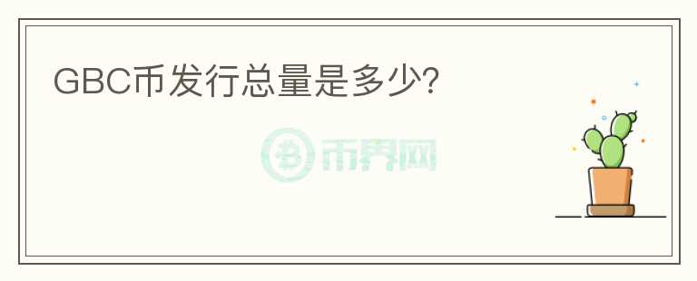 GBC幣發(fā)行總量是多少？