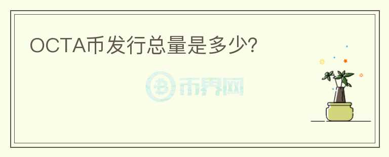 OCTA幣發(fā)行總量是多少？