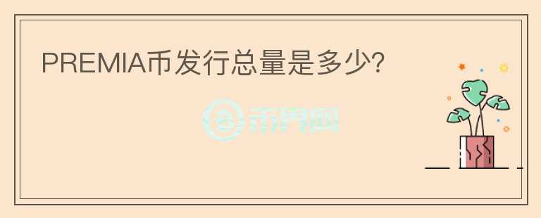 PREMIA幣發(fā)行總量是多少？