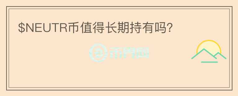 $NEUTR幣值得長(zhǎng)期持有嗎？