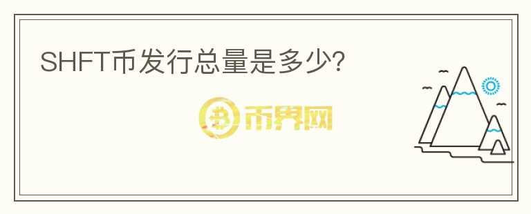 SHFT幣發(fā)行總量是多少？