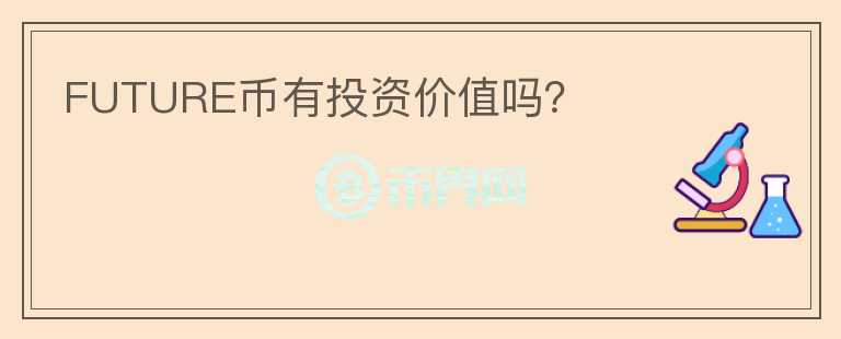 FUTURE幣有投資價(jià)值嗎？