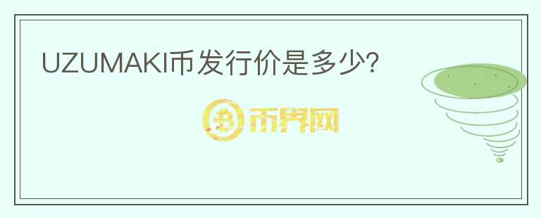 UZUMAKI幣發(fā)行價(jià)是多少？
