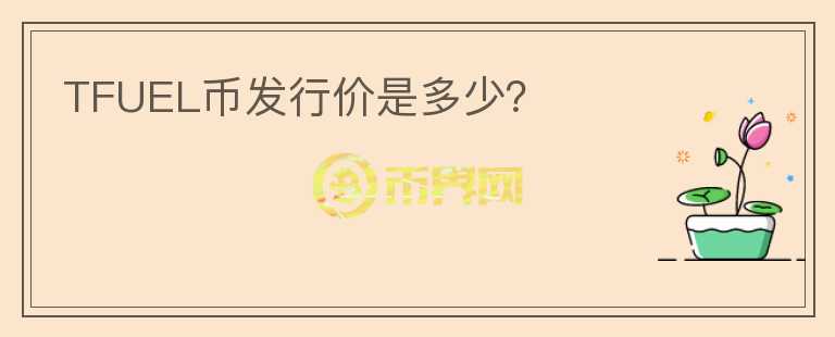 TFUEL幣發(fā)行價是多少？