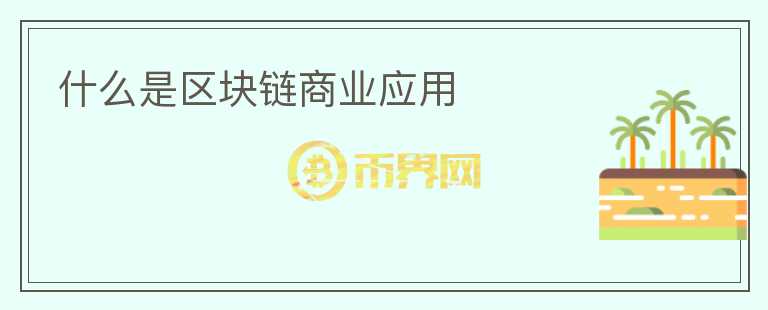 什么是區(qū)塊鏈商業(yè)應用