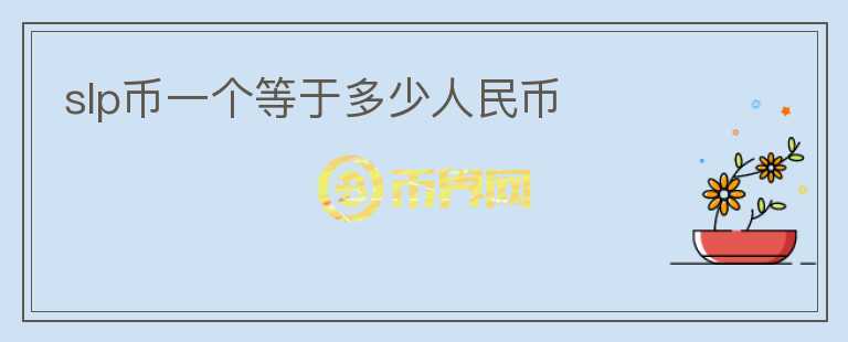 slp幣一個(gè)等于多少人民幣