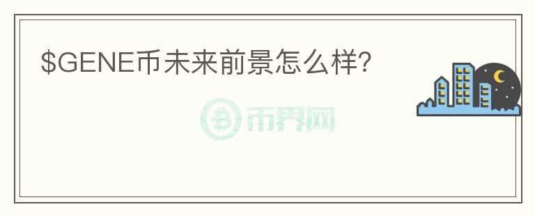 $GENE幣未來前景怎么樣？