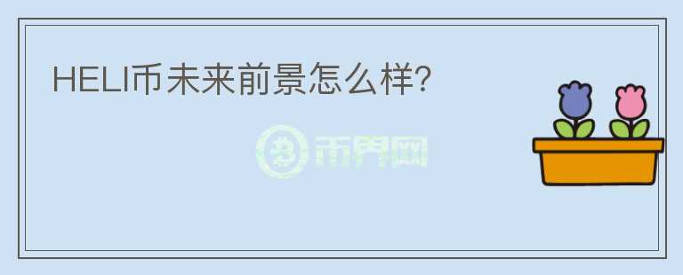 HELI幣未來前景怎么樣？