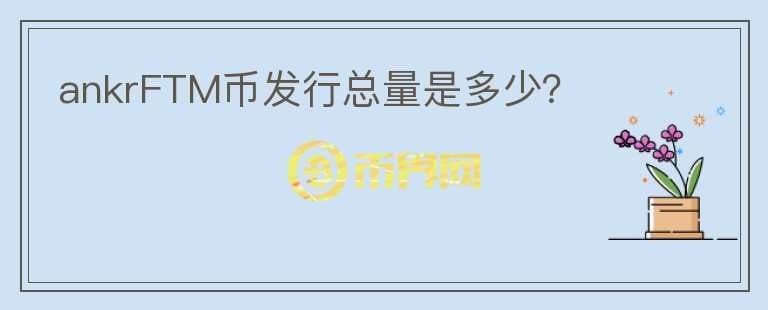 ankrFTM幣發(fā)行總量是多少？