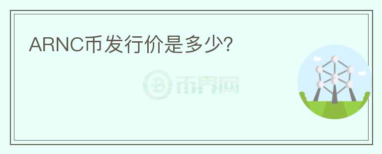 ARNC幣發(fā)行價是多少？