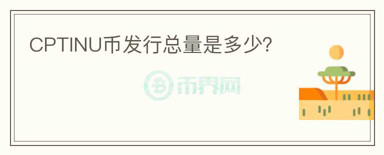 CPTINU幣發(fā)行總量是多少？