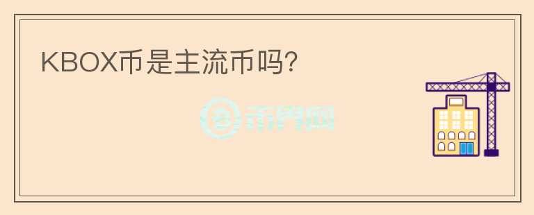 KBOX幣是主流幣嗎？
