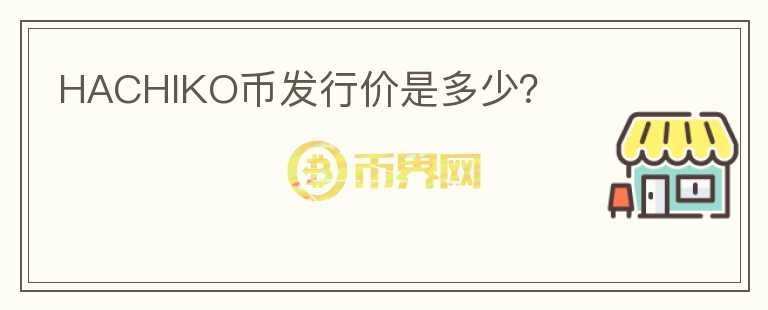 HACHIKO幣發(fā)行價(jià)是多少？