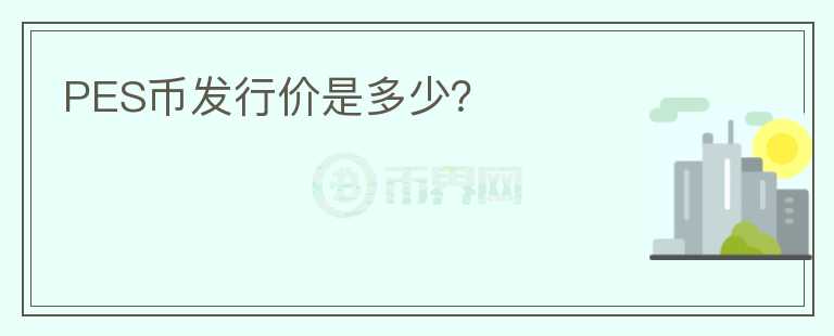 PES幣發(fā)行價(jià)是多少？
