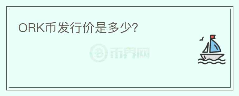 ORK幣發(fā)行價(jià)是多少？