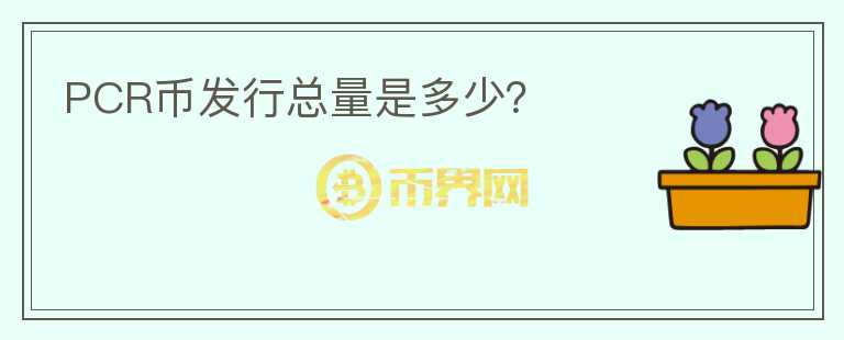 PCR幣發(fā)行總量是多少？