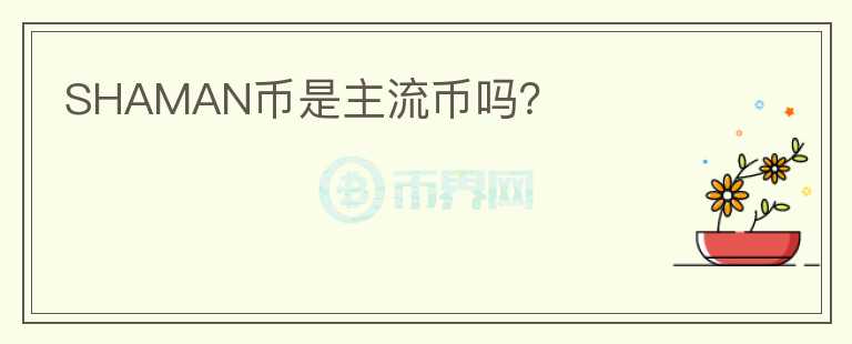 SHAMAN幣是主流幣嗎？