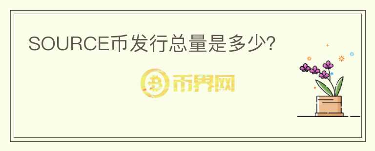 SOURCE幣發(fā)行總量是多少？