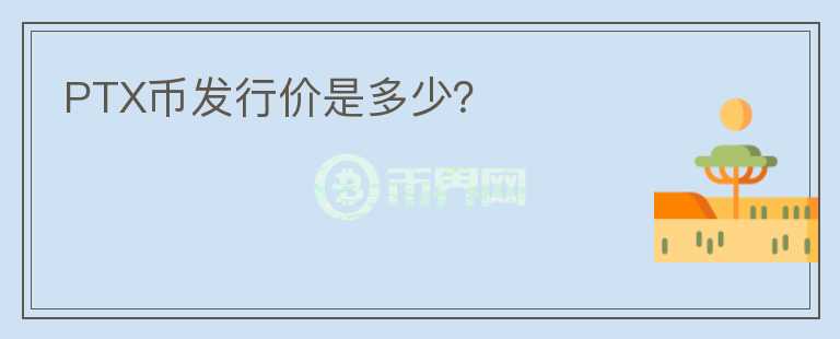 PTX幣發(fā)行價(jià)是多少？