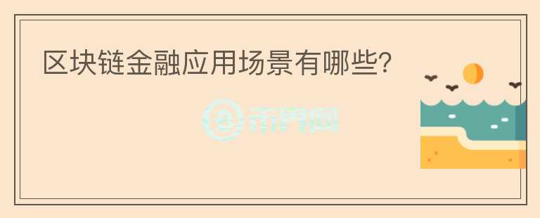 區(qū)塊鏈金融應(yīng)用場(chǎng)景有哪些？
