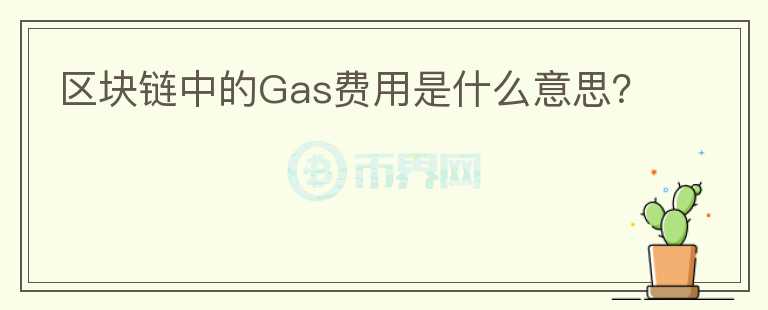 區(qū)塊鏈中的Gas費(fèi)用是什么意思？