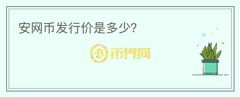 安網(wǎng)幣發(fā)行價(jià)是多少？
