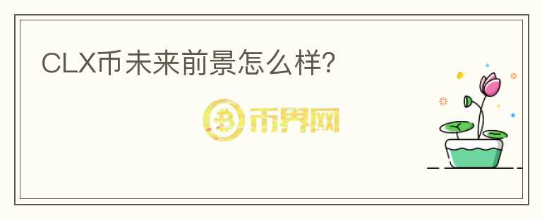 CLX幣未來前景怎么樣？