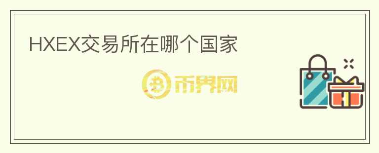 HXEX交易所在哪個(gè)國(guó)家