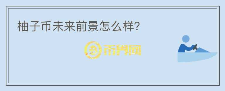 柚子幣未來(lái)前景怎么樣？
