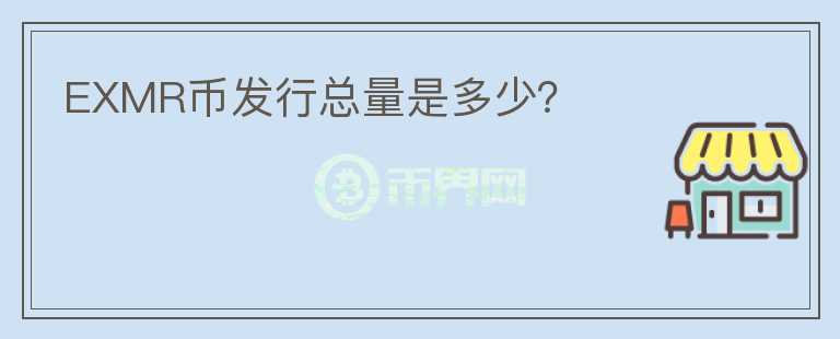 EXMR幣發(fā)行總量是多少？