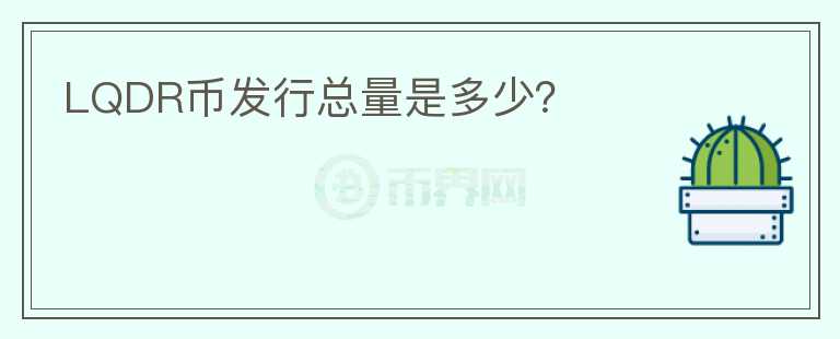 LQDR幣發(fā)行總量是多少？